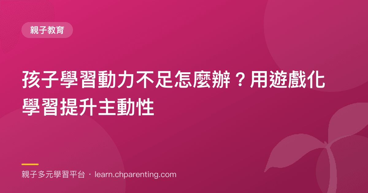 孩子學習動力不足怎麼辦？用遊戲化學習提升主動性